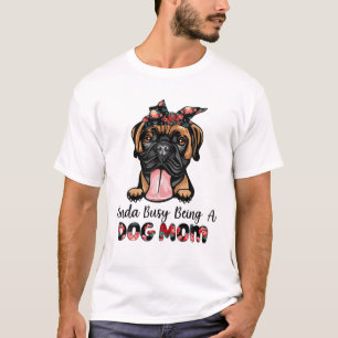 Kinda Busy Being A Dog Mom Boxer Mom Funny Dog Mam T-Shirt