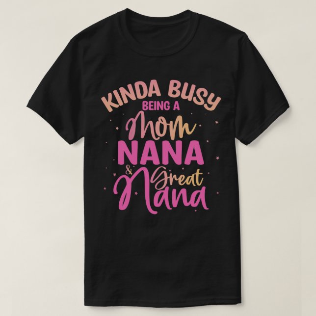 Kinda Busy being a Mom, Nana and Great Nana  T-Shirt (Design Front)