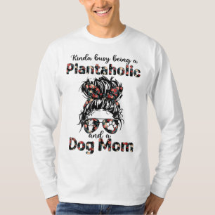 Kinda busy being a plantaholic and a dog mom plant T-Shirt