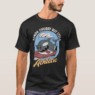 Kinda Chubby But Still Athletic Sea Orca Whale T-Shirt