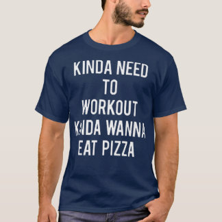 Kinda Need to Workout Kinda Wanna Eat Pizza Funny T-Shirt