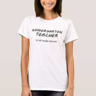 Kindergarten Teacher I'll Be There For You Friends T-Shirt