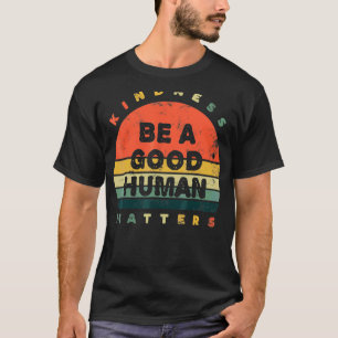 Kindness Be A Good Human Matters T-Shirt