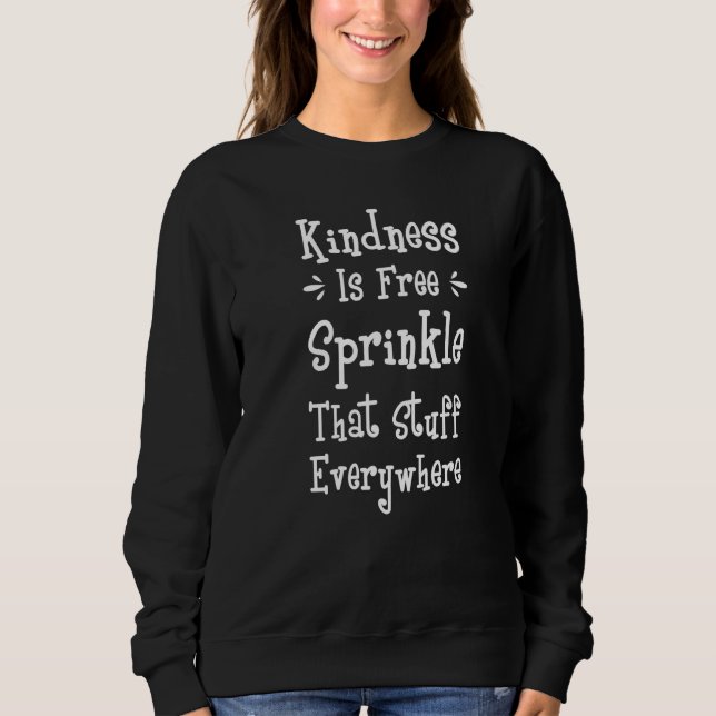 Kindness Is Free Sprinkle That Stuff Everywhere Re Sweatshirt (Front)