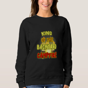 King Of The Backyard Campfire A New Meme Just For  Sweatshirt