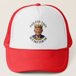 King Trump Pain for Thee Trucker Hat