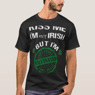 Kiss Me I m Not Irish But I Am Vaccinated  St Patr T-Shirt