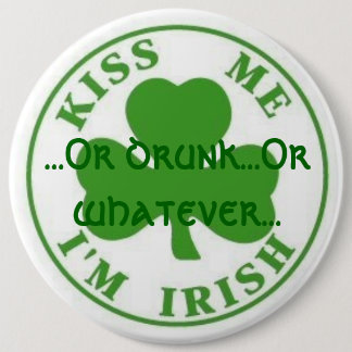 Kiss Me Im Irish, ...Or drunk...Or whatever... 6 Inch Round Button