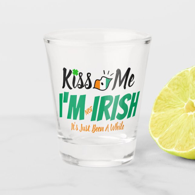 Kiss Me I'm not Irish it's just been a while funny Shot Glass (Front)