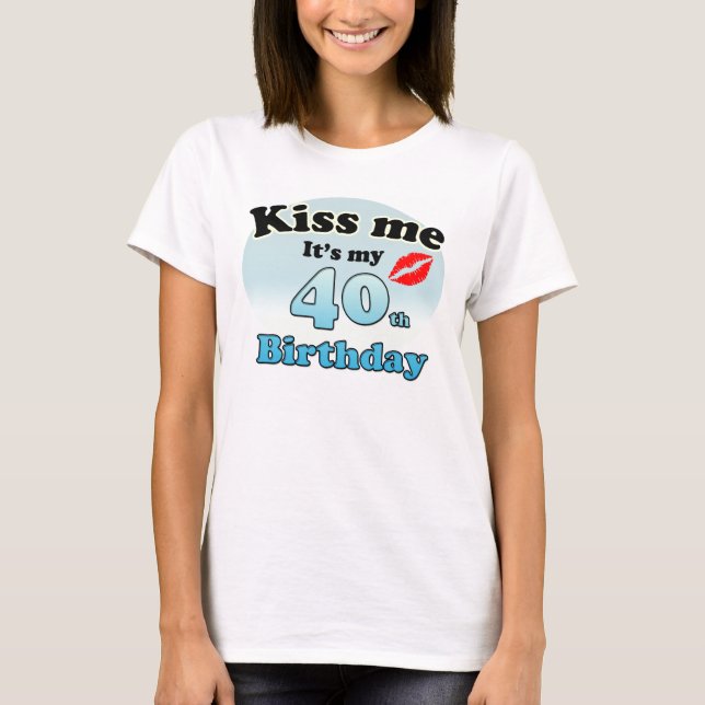 Kiss me it's my 40th Birthday T-Shirt (Front)