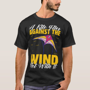 Kite A Flies Against The Wind Not With It Kiter Fl T-Shirt