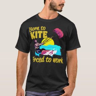 Kiteboarding Born To Kite Forced To Work Kitesurfi T-Shirt