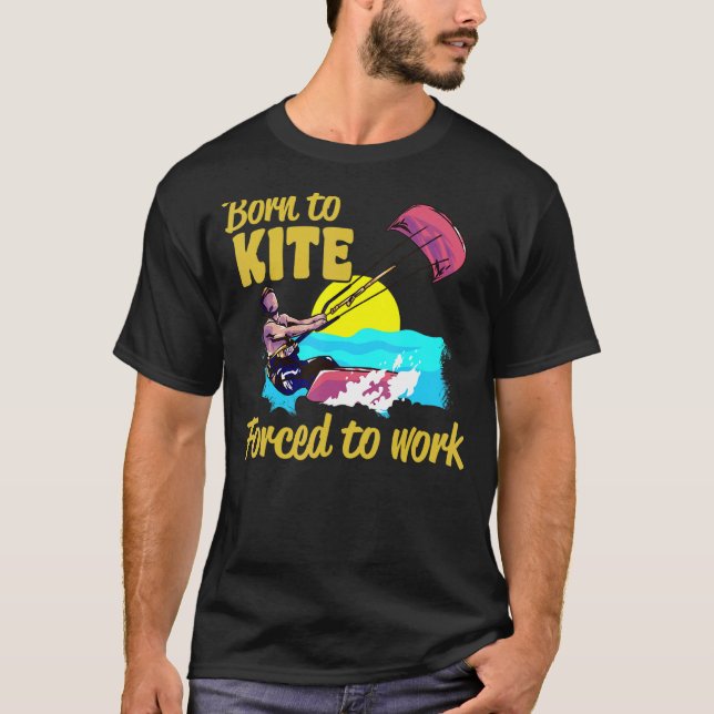 Kiteboarding Born To Kite Forced To Work Kitesurfi T-Shirt (Front)