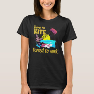 Kiteboarding Born To Kite Forced To Work Kitesurfi T-Shirt