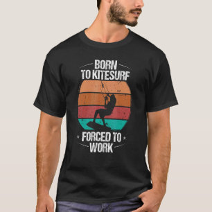 Kiteboarding Vintage Born to Kitesurf Forecd to Wo T-Shirt