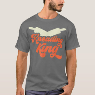 Kneading King Bread Dough Baker Baking T-Shirt