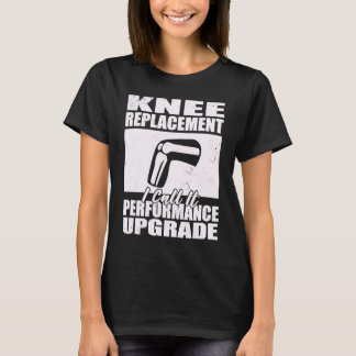 Knee Replacement I Call A Performance Upgrade Knee T-Shirt