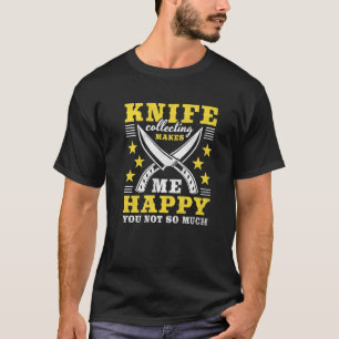 Knife Collecting Makes Me Happy You Not So Much 3 T-Shirt