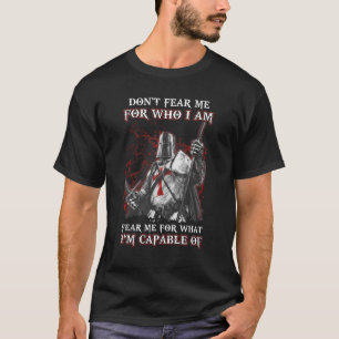 Knight Templar Don T Fear Me For Who I Am Fear Me  T-Shirt