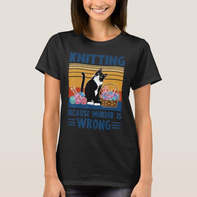Knitting Because Murder Is Wrong  Cat Knitting T-Shirt (Front)