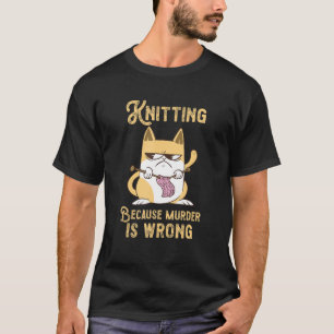 Knitting Because Murder Is Wrong Feline Cat Knitte T-Shirt