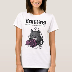 Knitting Because Murder is Wrong Funny Cat Knitter T-Shirt