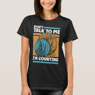 Knitting Don't Talk To Me I'm Counting Crochet T-Shirt
