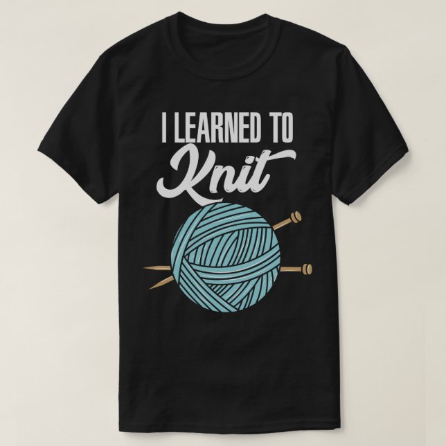 Knitting I Learned To Knit T-Shirt (Design Front)