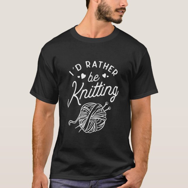 Knitting I'D Rather Be Knitting Yarn Knitter T-Shirt (Front)