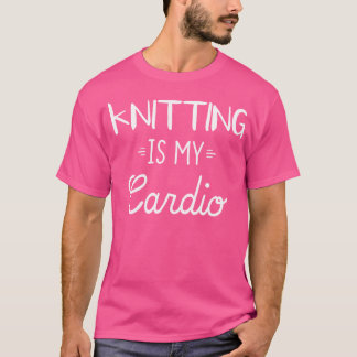 Knitting Is My Cardio Funny Knitting Cute Gift I T-Shirt
