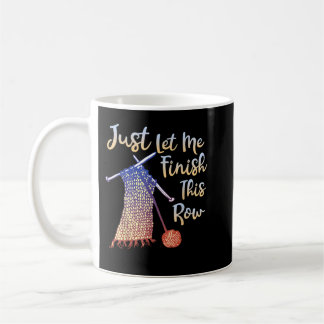 Knitting Just Let Me Finish This Row Sewing Knitte Coffee Mug
