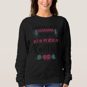 Knitting Knitter I Might Look Like I'm Listening T Sweatshirt