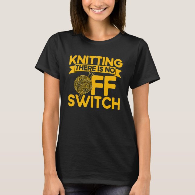 Knitting Knitter Knitting There Is No OFF Switch T-Shirt (Front)