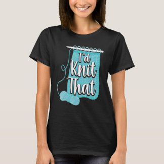 Knitting Knitter Pun I'd Knit That T-Shirt
