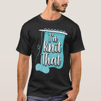 Knitting Knitter Pun I'd Knit That T-Shirt