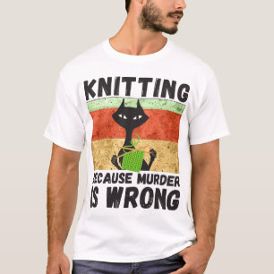 Knitting Shirt, Knitting Because Murder Is Wrong, T-Shirt