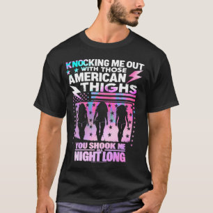 Knocking Me Out With Those American Thighs. YOU SH T-Shirt