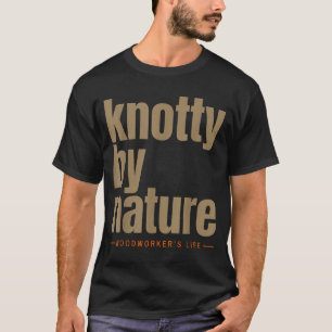Knotty by nature woodworker’s life funny T-Shirt