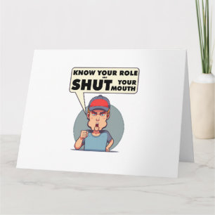 Know Your Role And Shut Your Mouth  Card