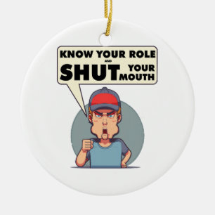 Know Your Role And Shut Your Mouth Ceramic Ornament