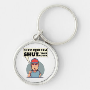 Know Your Role And Shut Your Mouth Keychain
