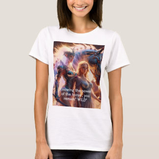 Knowing the power of the horse, you remain wild T-Shirt