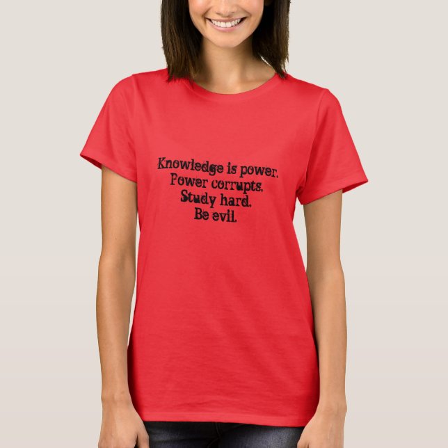 Knowledge is power.Power corrupts.Study hard.Be... T-Shirt (Front)