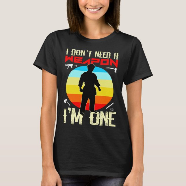 Kung Fu Fighting  Fighter I DON T NEED A WEAPON I  T-Shirt (Front)