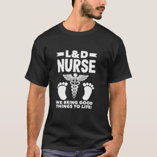 L&D Nurse We Bring Good Things To Life Labour T-Shirt