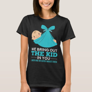 Labour Delivery Nurses We Bring Out The Kid In You T-Shirt