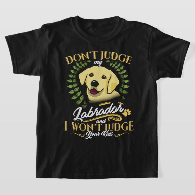 Labrador Dont Judge My Labrador Funny Gift T-Shirt (Laydown)
