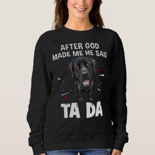 Labrador Retriever After God Made Me He Said Ta Da Sweatshirt