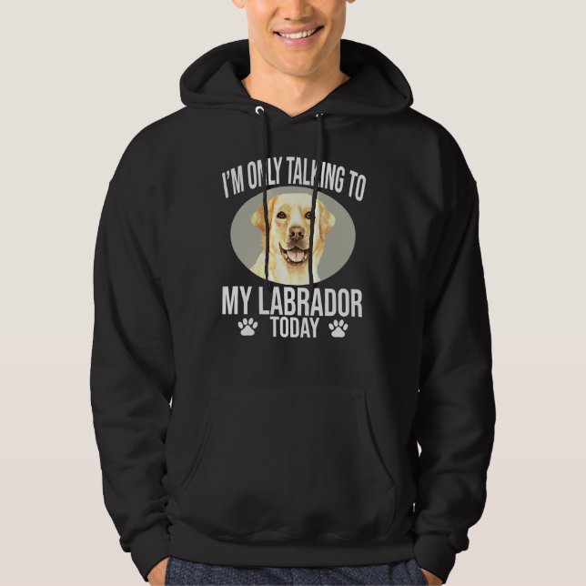 Labrador Retriever Dog I M Only Talking To My Labr Hoodie (Front)