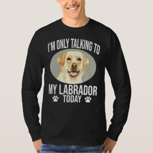Labrador Retriever Dog I M Only Talking To My Labr T-Shirt
